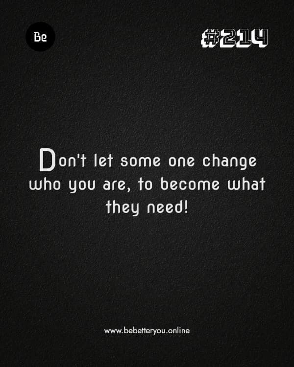 Don't let some one change who you are, to become what they need!
