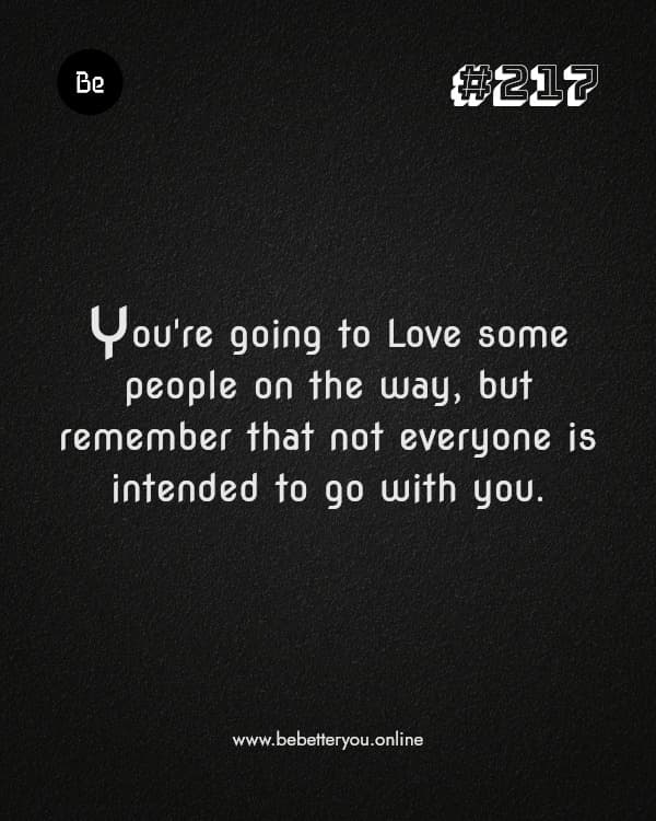 You're going to Love some people on the way, but remember that not everyone is intended to go with you.
