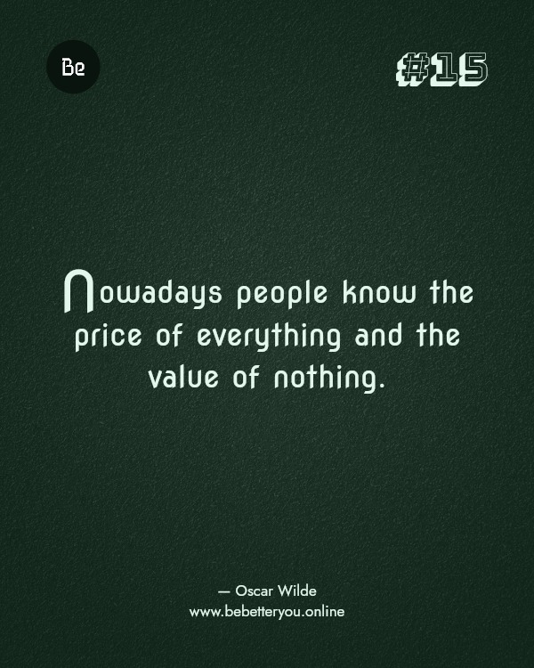 Nowadays people know the price of everything and the value of nothing. — Oscar Wilde