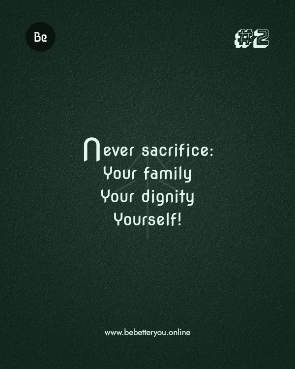 Never sacrifice: Your family Your dignity Yourself!