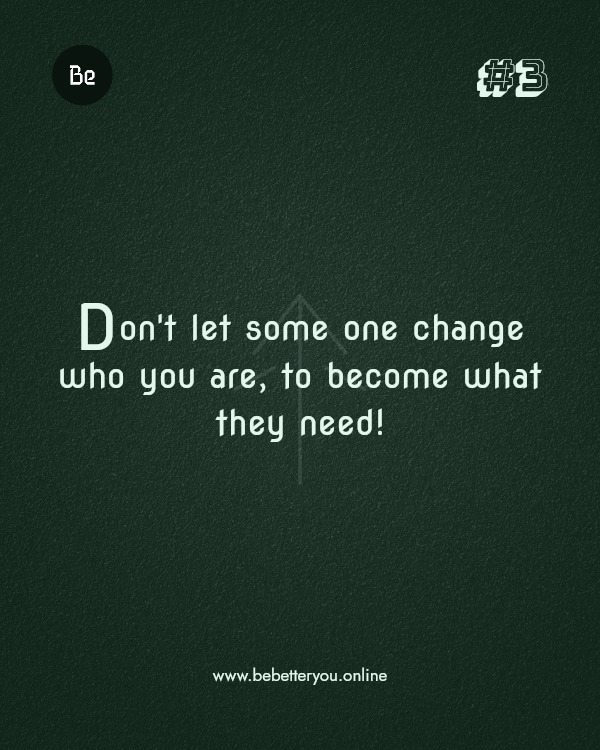 Don't let some one change who you are, to become what they need!