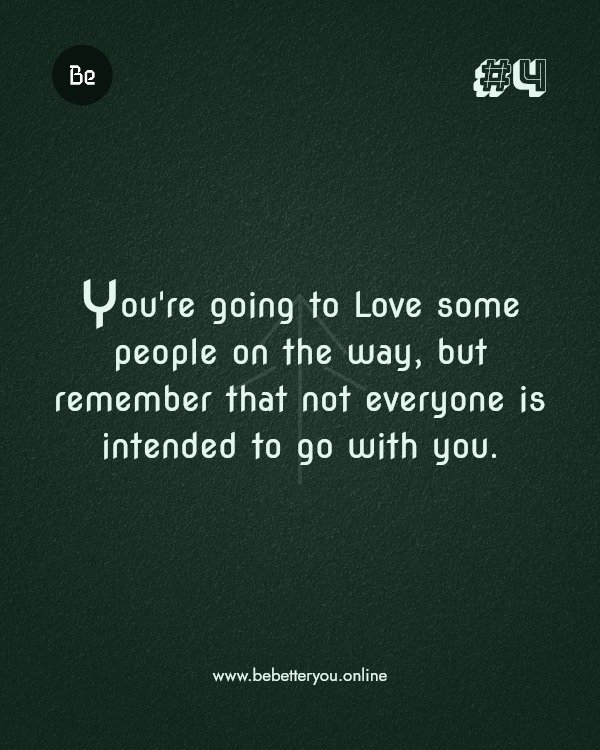 You're going to Love some people on the way, but remember that not everyone is intended to go with you.