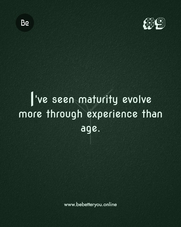 I've seen maturity evolve more through experience than age.